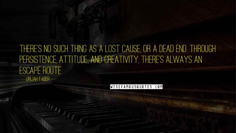 Urijah Faber Quotes: There's no such thing as a lost cause, or a dead end. Through persistence, attitude, and creativity, there's always an escape route.