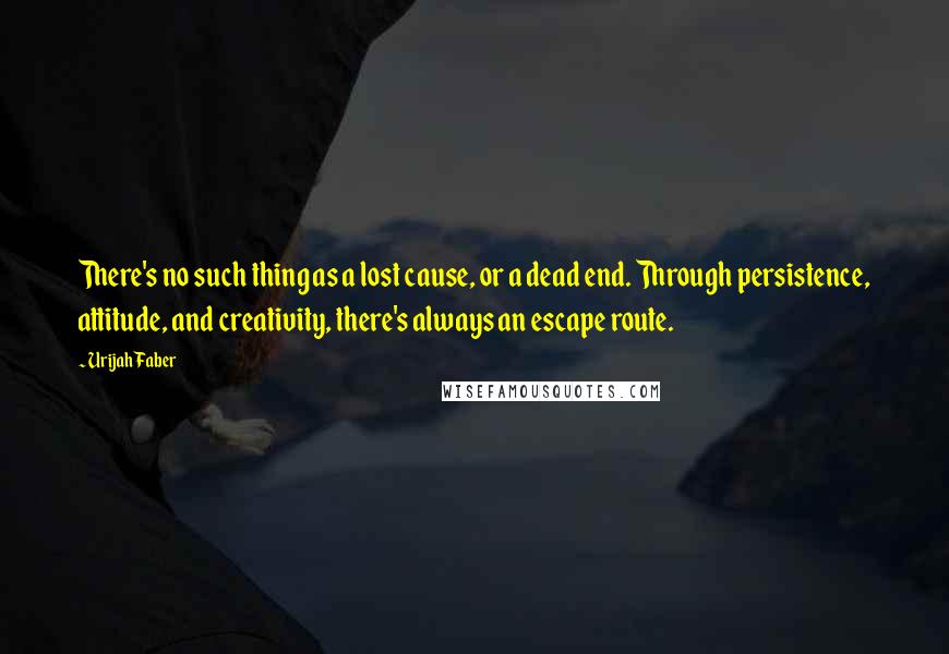 Urijah Faber Quotes: There's no such thing as a lost cause, or a dead end. Through persistence, attitude, and creativity, there's always an escape route.