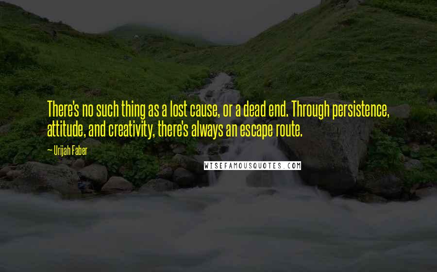 Urijah Faber Quotes: There's no such thing as a lost cause, or a dead end. Through persistence, attitude, and creativity, there's always an escape route.