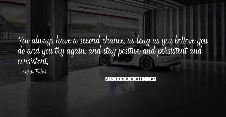 Urijah Faber Quotes: You always have a second chance, as long as you believe you do and you try again, and stay positive and persistent and consistent.