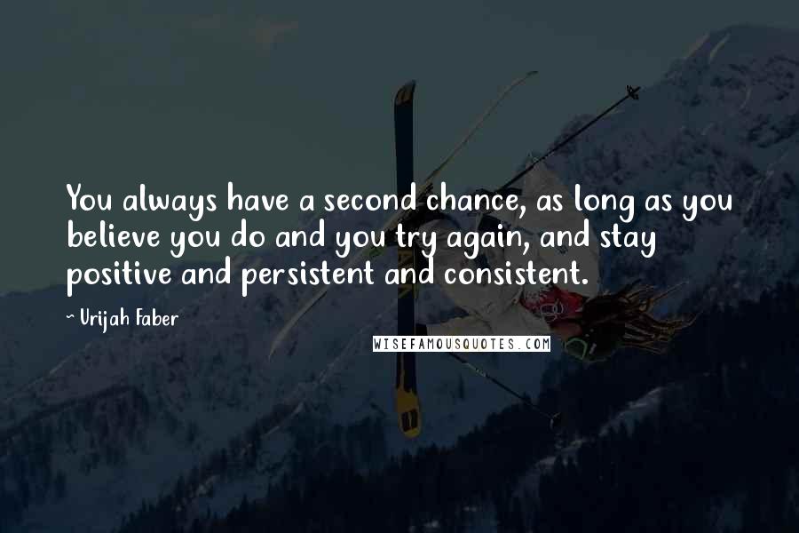 Urijah Faber Quotes: You always have a second chance, as long as you believe you do and you try again, and stay positive and persistent and consistent.