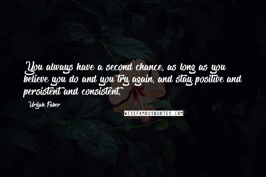 Urijah Faber Quotes: You always have a second chance, as long as you believe you do and you try again, and stay positive and persistent and consistent.