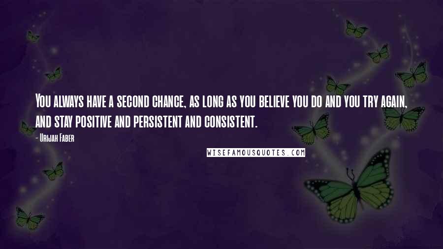 Urijah Faber Quotes: You always have a second chance, as long as you believe you do and you try again, and stay positive and persistent and consistent.