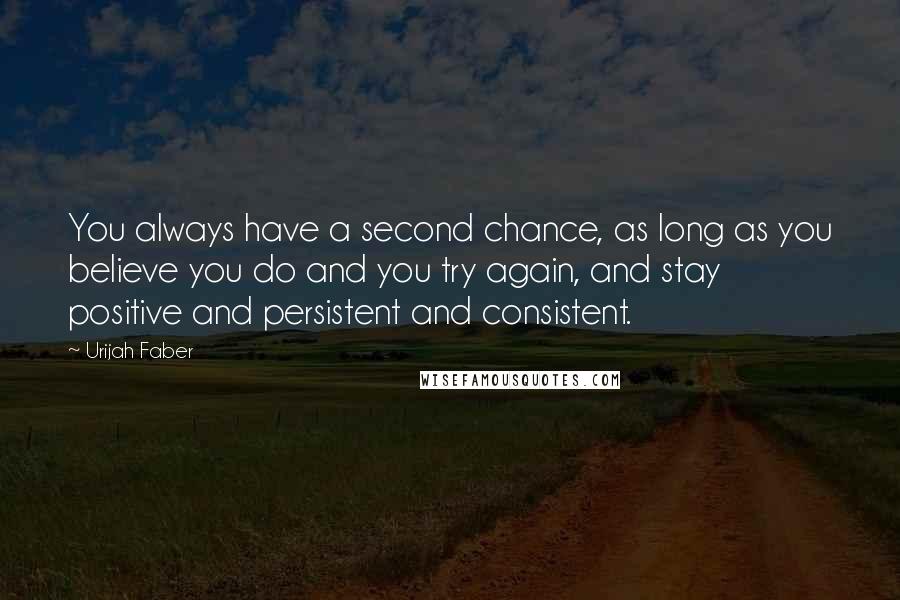 Urijah Faber Quotes: You always have a second chance, as long as you believe you do and you try again, and stay positive and persistent and consistent.