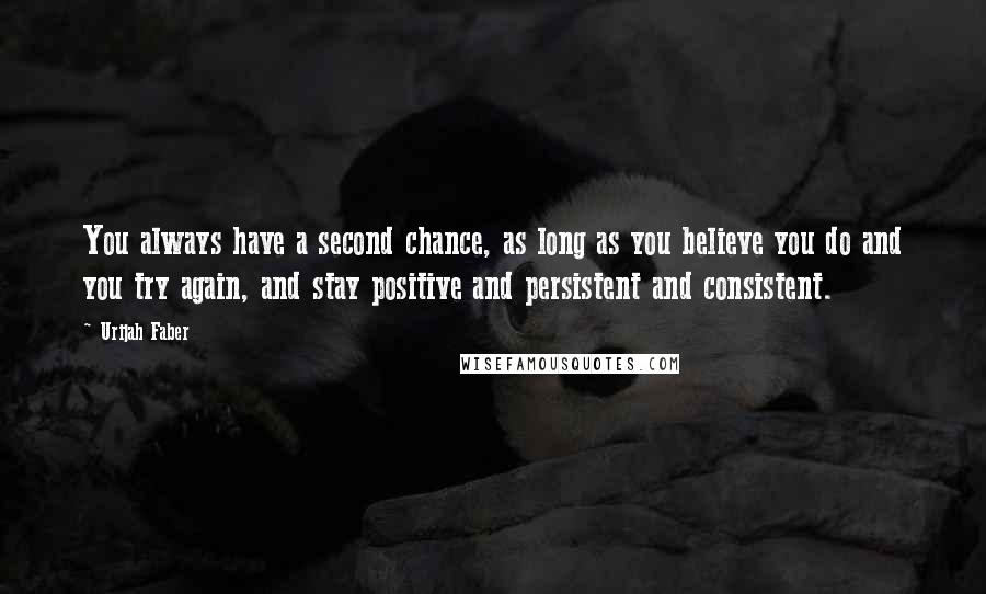 Urijah Faber Quotes: You always have a second chance, as long as you believe you do and you try again, and stay positive and persistent and consistent.