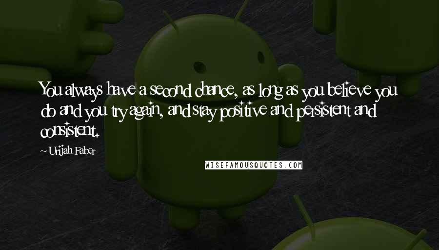 Urijah Faber Quotes: You always have a second chance, as long as you believe you do and you try again, and stay positive and persistent and consistent.