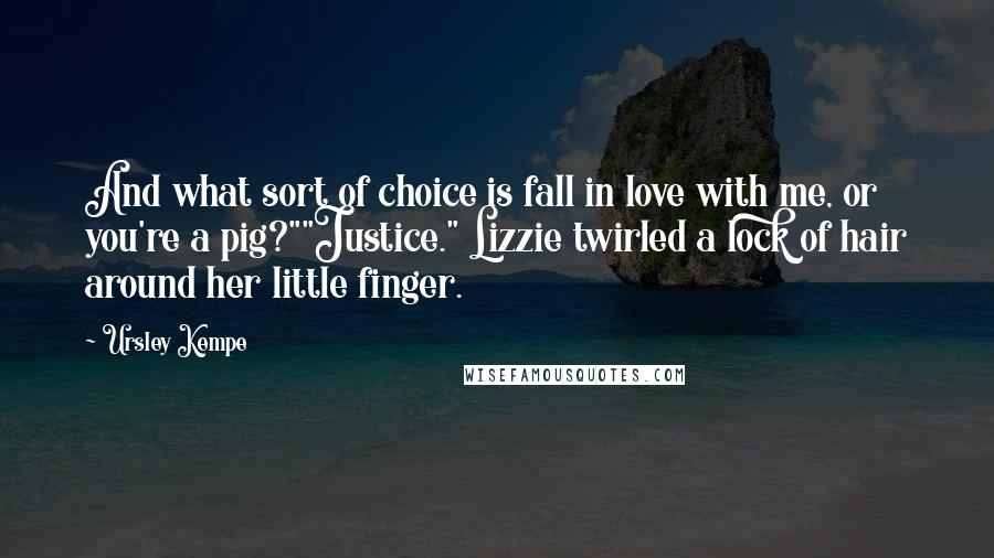 Ursley Kempe Quotes: And what sort of choice is fall in love with me, or you're a pig?""Justice." Lizzie twirled a lock of hair around her little finger.