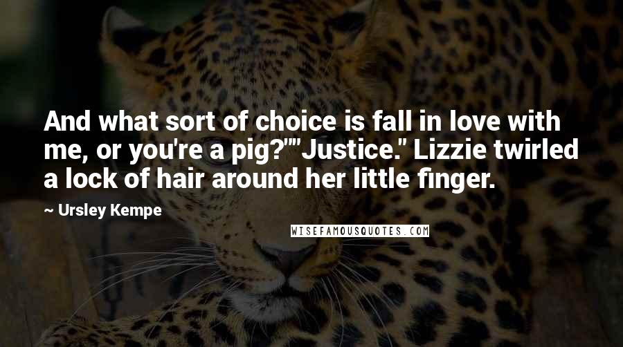 Ursley Kempe Quotes: And what sort of choice is fall in love with me, or you're a pig?""Justice." Lizzie twirled a lock of hair around her little finger.