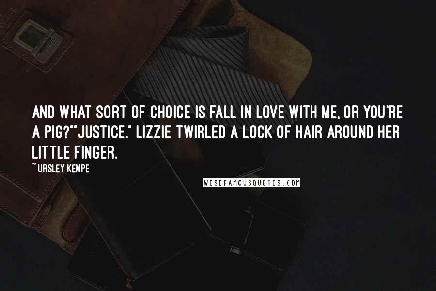 Ursley Kempe Quotes: And what sort of choice is fall in love with me, or you're a pig?""Justice." Lizzie twirled a lock of hair around her little finger.