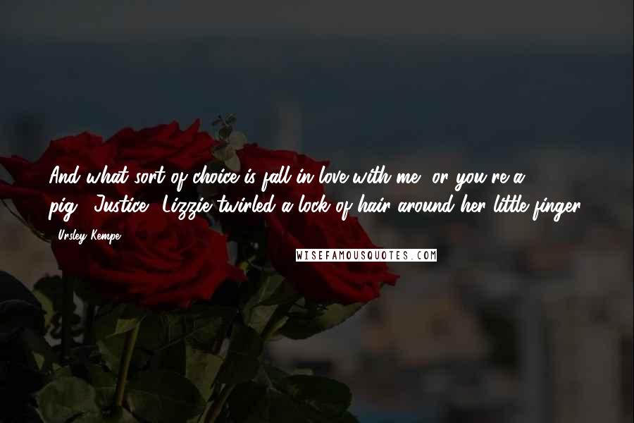 Ursley Kempe Quotes: And what sort of choice is fall in love with me, or you're a pig?""Justice." Lizzie twirled a lock of hair around her little finger.