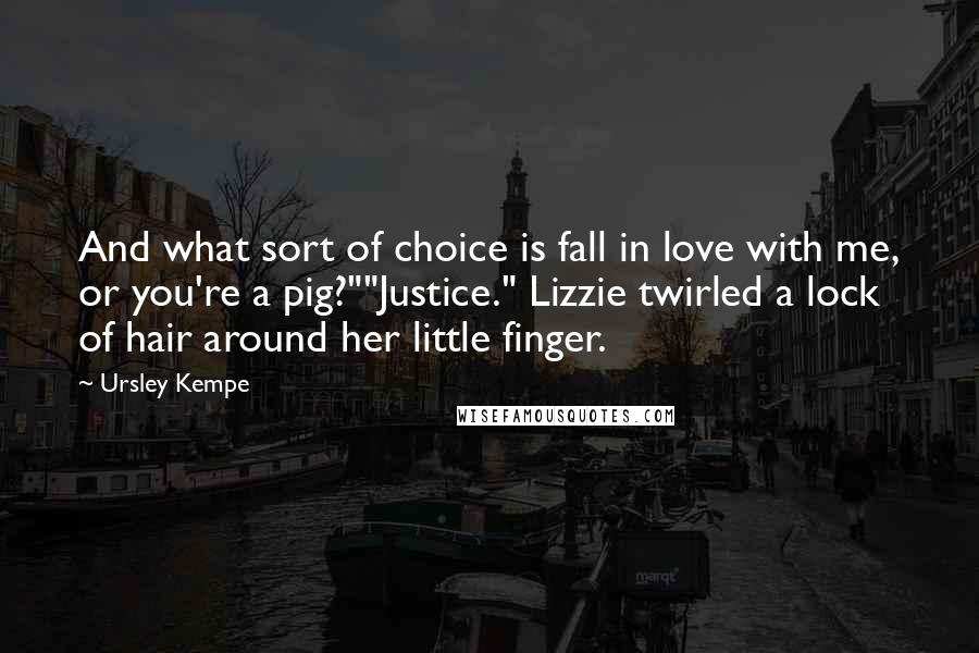 Ursley Kempe Quotes: And what sort of choice is fall in love with me, or you're a pig?""Justice." Lizzie twirled a lock of hair around her little finger.