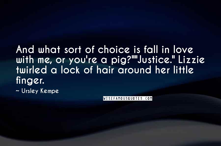 Ursley Kempe Quotes: And what sort of choice is fall in love with me, or you're a pig?""Justice." Lizzie twirled a lock of hair around her little finger.