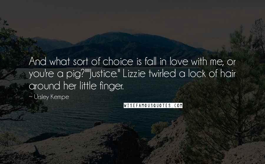 Ursley Kempe Quotes: And what sort of choice is fall in love with me, or you're a pig?""Justice." Lizzie twirled a lock of hair around her little finger.