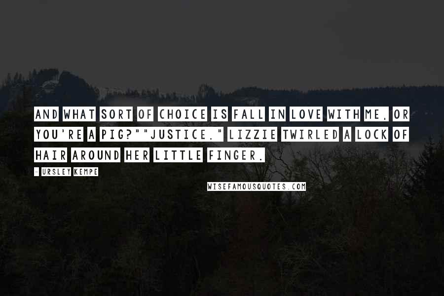 Ursley Kempe Quotes: And what sort of choice is fall in love with me, or you're a pig?""Justice." Lizzie twirled a lock of hair around her little finger.