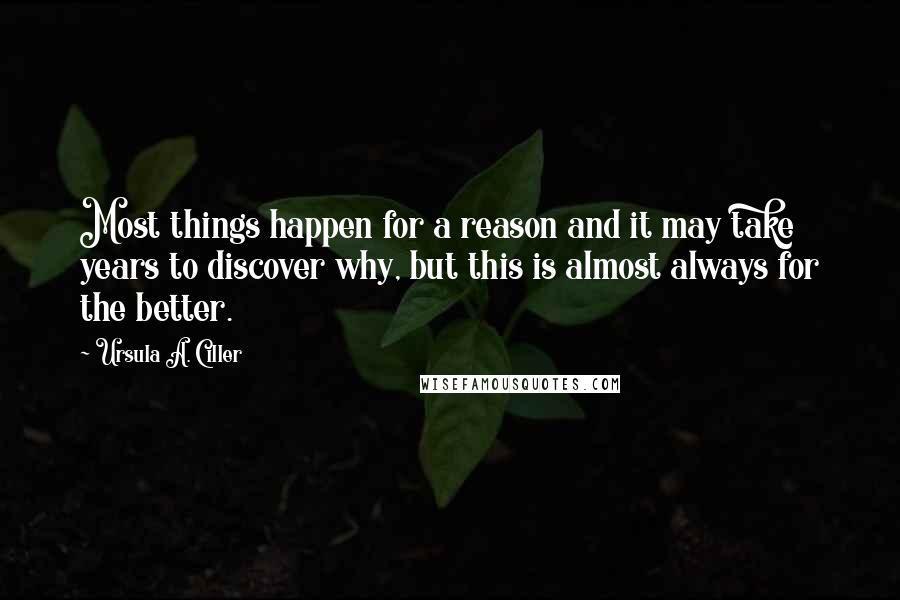 Ursula A. Ciller Quotes: Most things happen for a reason and it may take years to discover why, but this is almost always for the better.