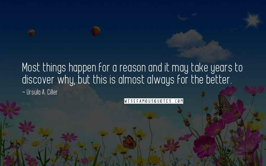 Ursula A. Ciller Quotes: Most things happen for a reason and it may take years to discover why, but this is almost always for the better.