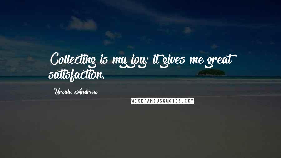 Ursula Andress Quotes: Collecting is my joy; it gives me great satisfaction.