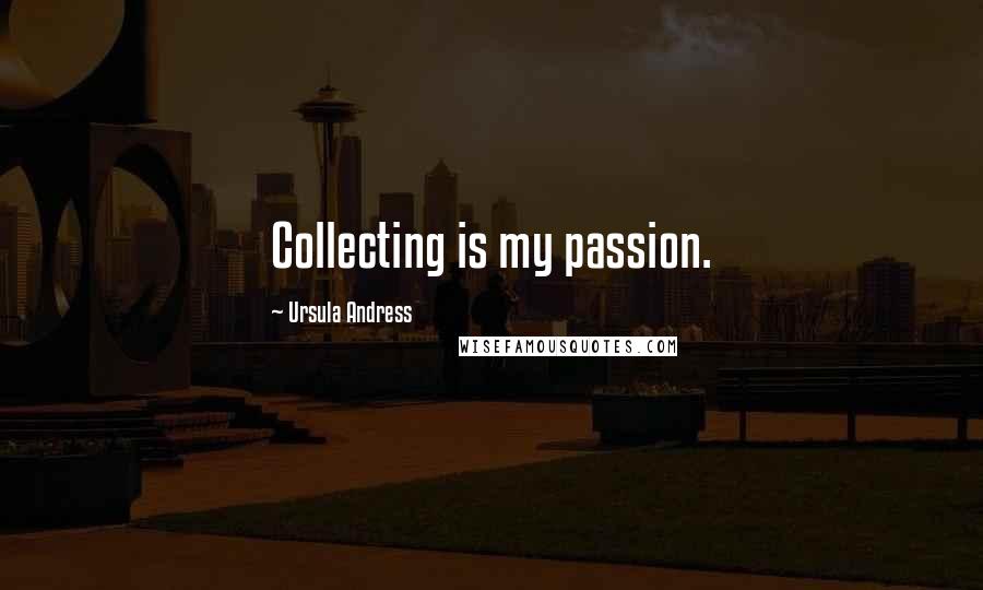 Ursula Andress Quotes: Collecting is my passion.