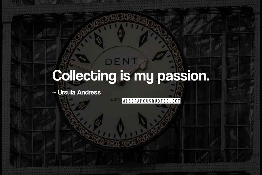 Ursula Andress Quotes: Collecting is my passion.