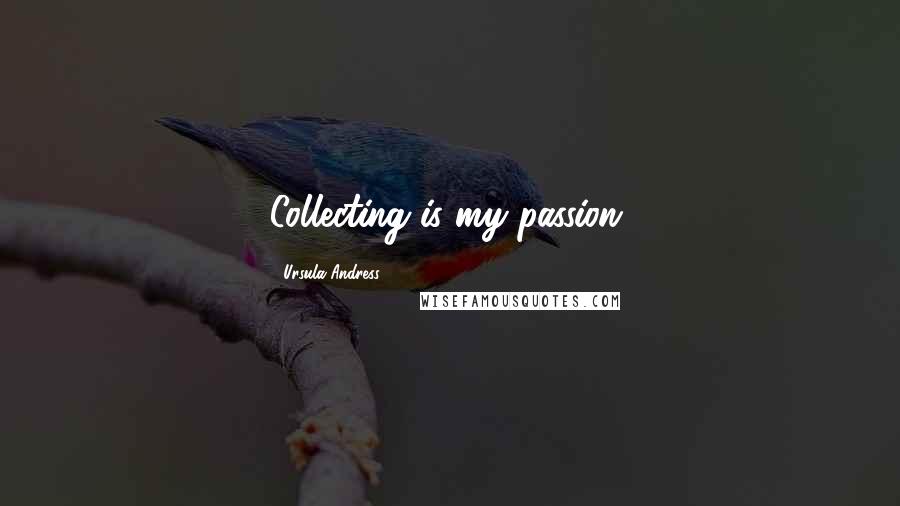 Ursula Andress Quotes: Collecting is my passion.