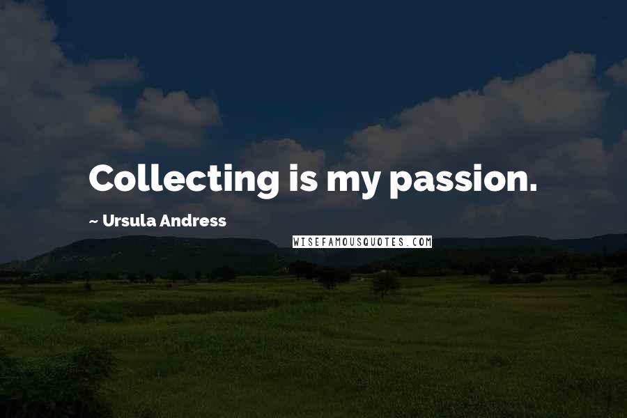 Ursula Andress Quotes: Collecting is my passion.