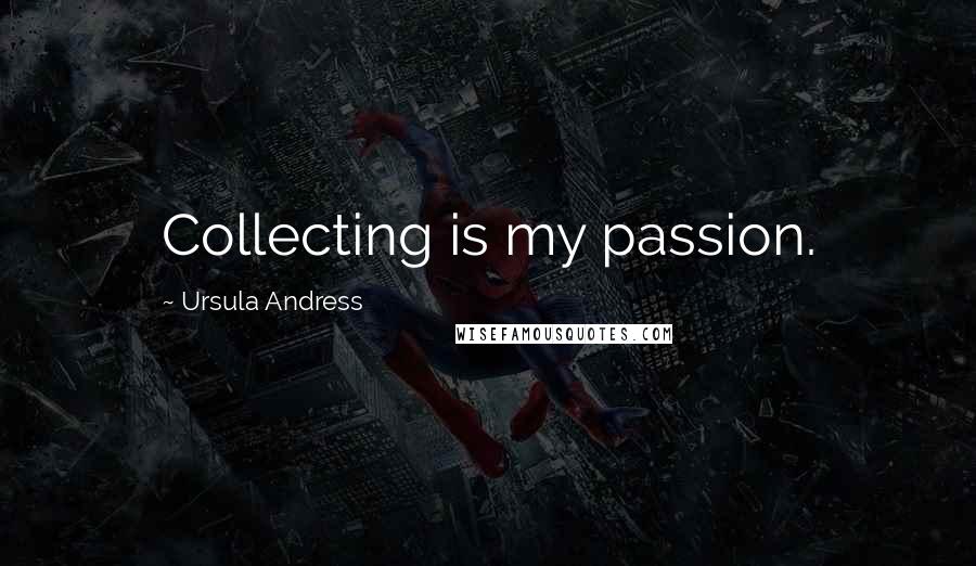 Ursula Andress Quotes: Collecting is my passion.