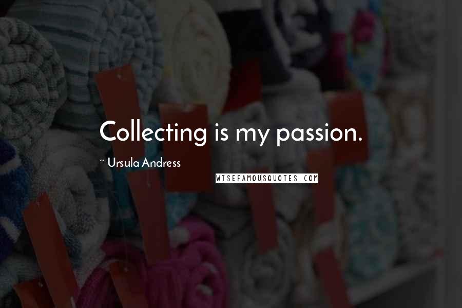 Ursula Andress Quotes: Collecting is my passion.