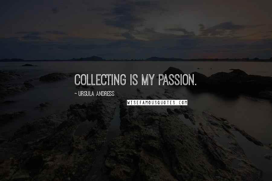 Ursula Andress Quotes: Collecting is my passion.