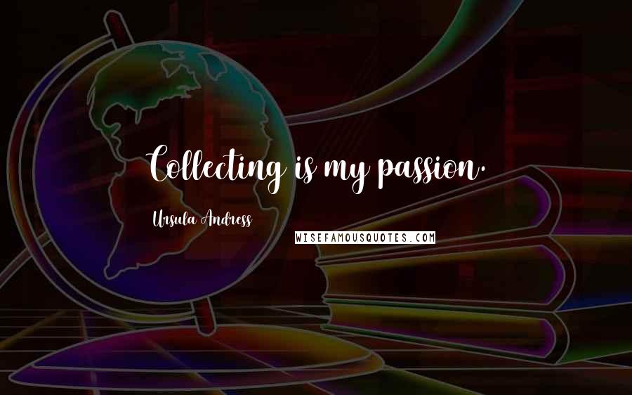 Ursula Andress Quotes: Collecting is my passion.