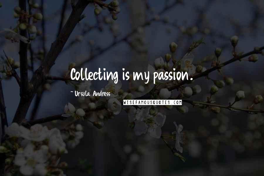 Ursula Andress Quotes: Collecting is my passion.