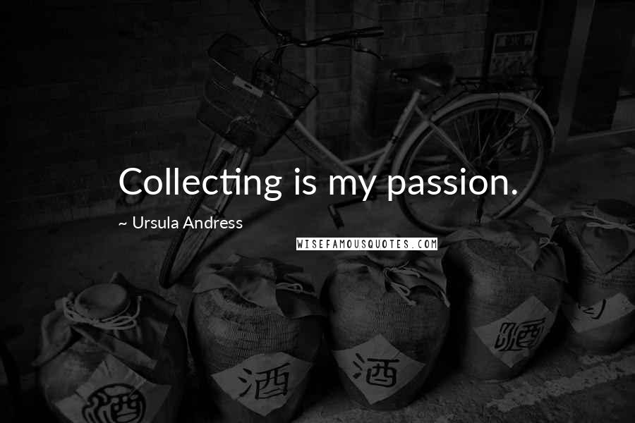 Ursula Andress Quotes: Collecting is my passion.