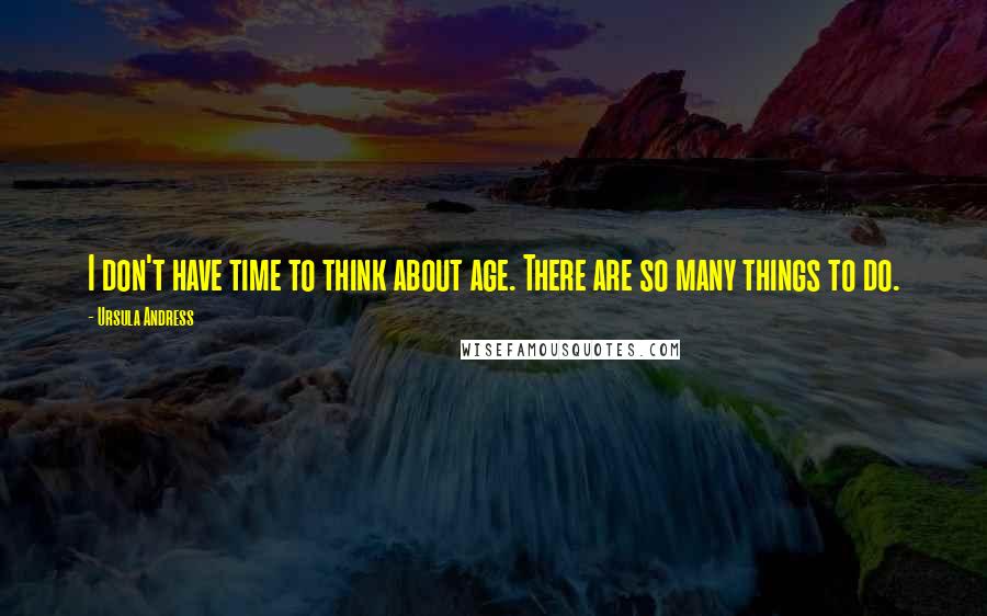 Ursula Andress Quotes: I don't have time to think about age. There are so many things to do.