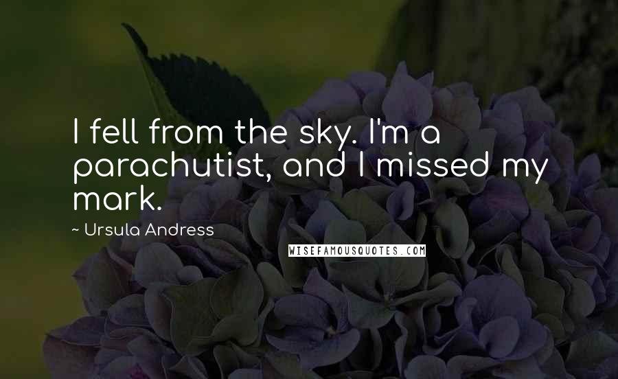 Ursula Andress Quotes: I fell from the sky. I'm a parachutist, and I missed my mark.