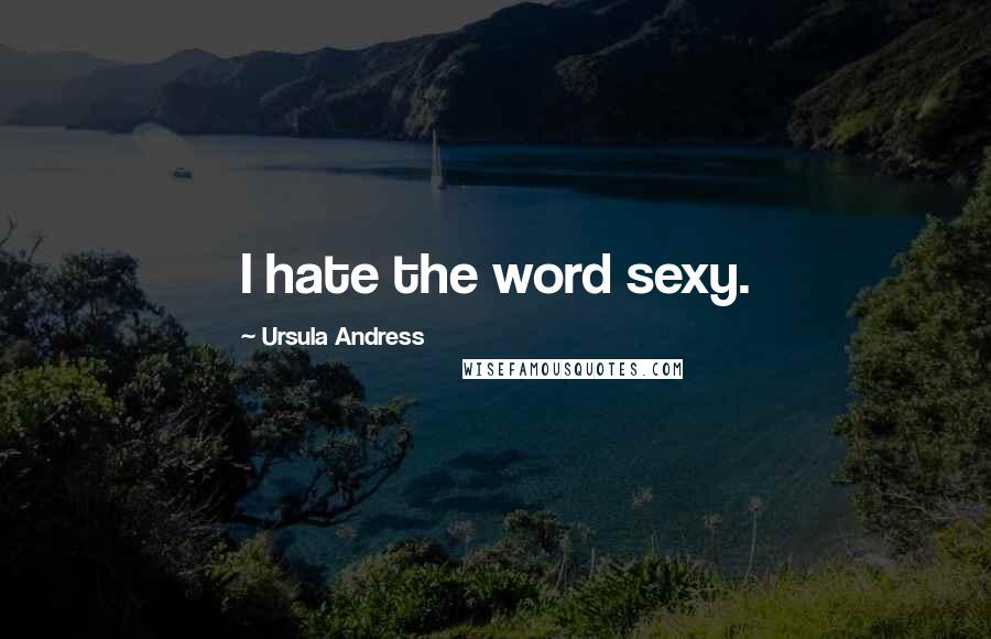 Ursula Andress Quotes: I hate the word sexy.
