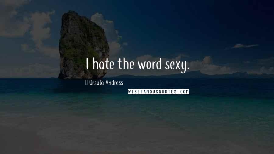 Ursula Andress Quotes: I hate the word sexy.