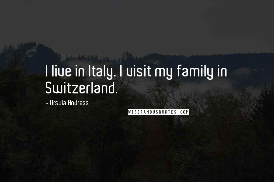 Ursula Andress Quotes: I live in Italy. I visit my family in Switzerland.