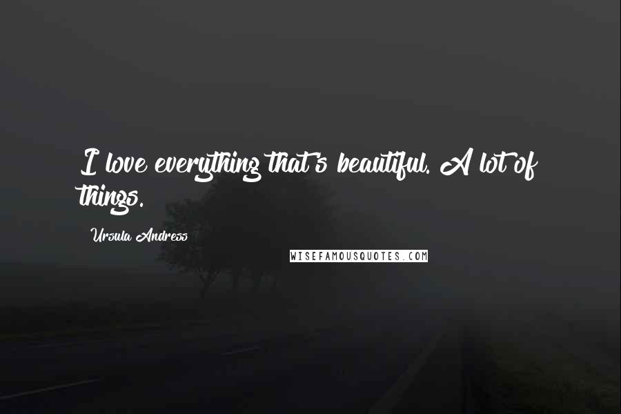 Ursula Andress Quotes: I love everything that's beautiful. A lot of things.