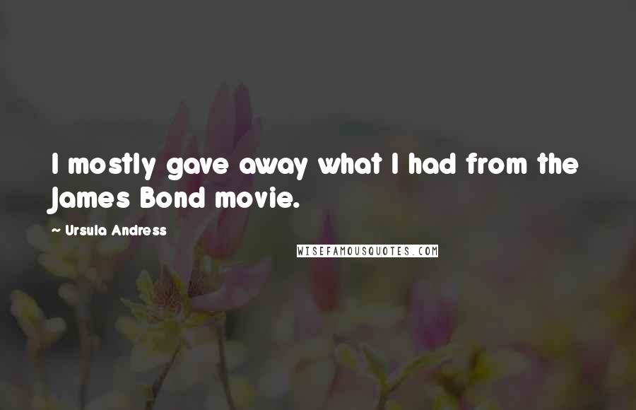 Ursula Andress Quotes: I mostly gave away what I had from the James Bond movie.