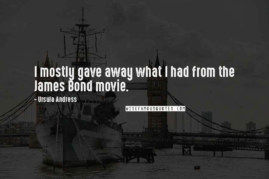 Ursula Andress Quotes: I mostly gave away what I had from the James Bond movie.