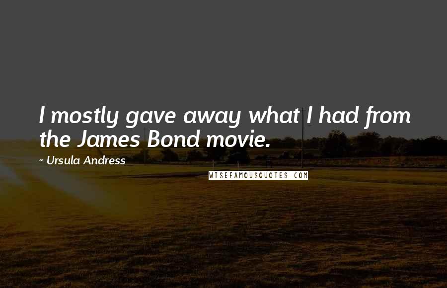 Ursula Andress Quotes: I mostly gave away what I had from the James Bond movie.
