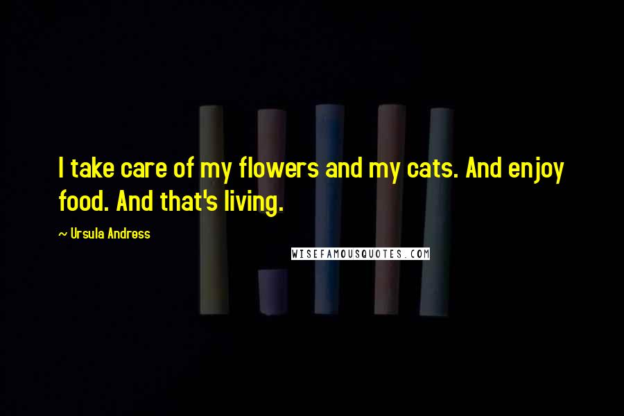 Ursula Andress Quotes: I take care of my flowers and my cats. And enjoy food. And that's living.