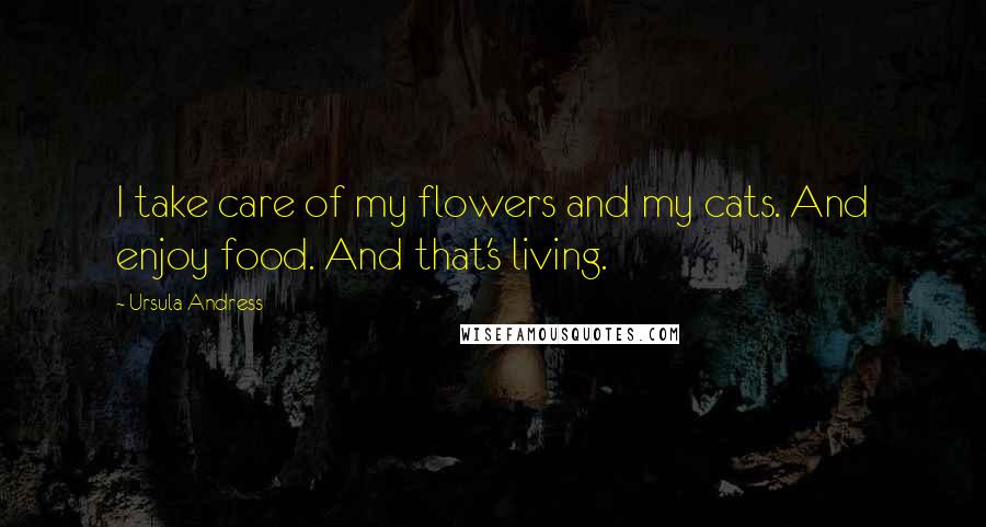 Ursula Andress Quotes: I take care of my flowers and my cats. And enjoy food. And that's living.