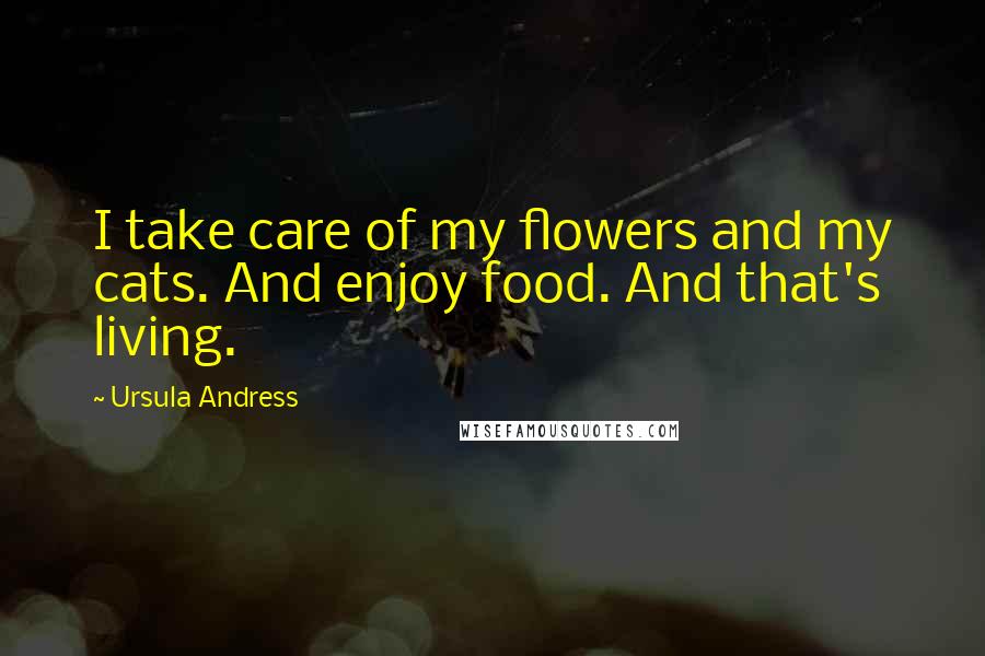 Ursula Andress Quotes: I take care of my flowers and my cats. And enjoy food. And that's living.