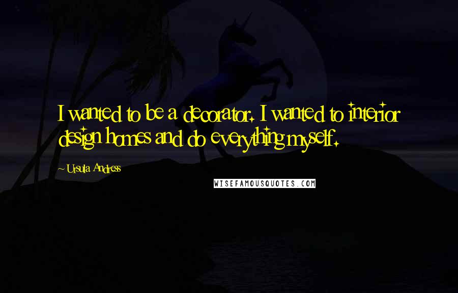 Ursula Andress Quotes: I wanted to be a decorator. I wanted to interior design homes and do everything myself.