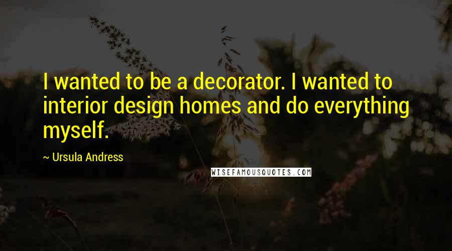 Ursula Andress Quotes: I wanted to be a decorator. I wanted to interior design homes and do everything myself.