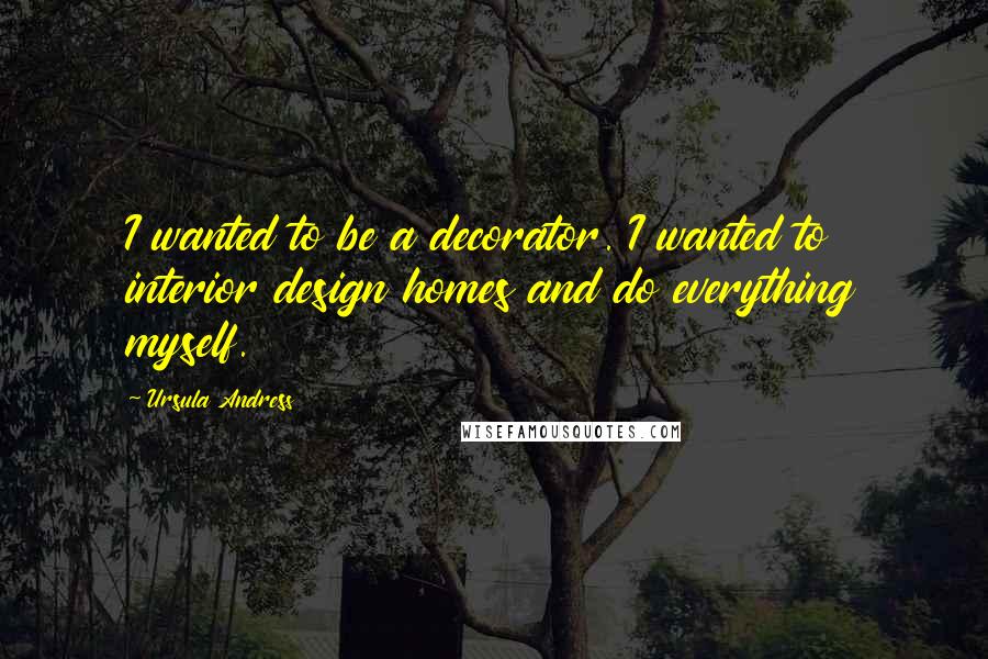 Ursula Andress Quotes: I wanted to be a decorator. I wanted to interior design homes and do everything myself.