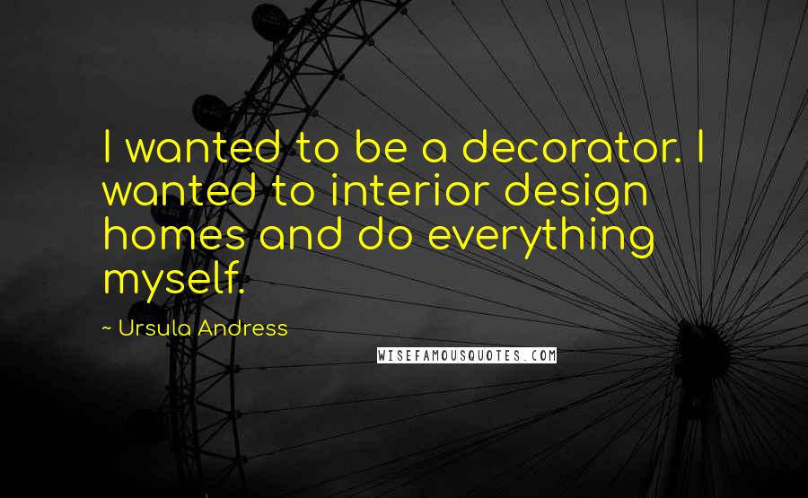 Ursula Andress Quotes: I wanted to be a decorator. I wanted to interior design homes and do everything myself.