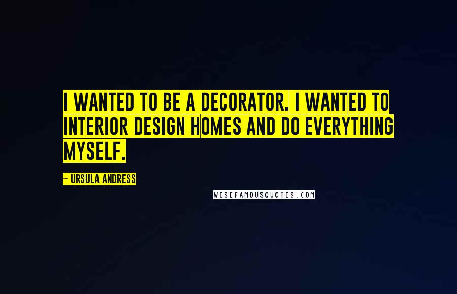 Ursula Andress Quotes: I wanted to be a decorator. I wanted to interior design homes and do everything myself.