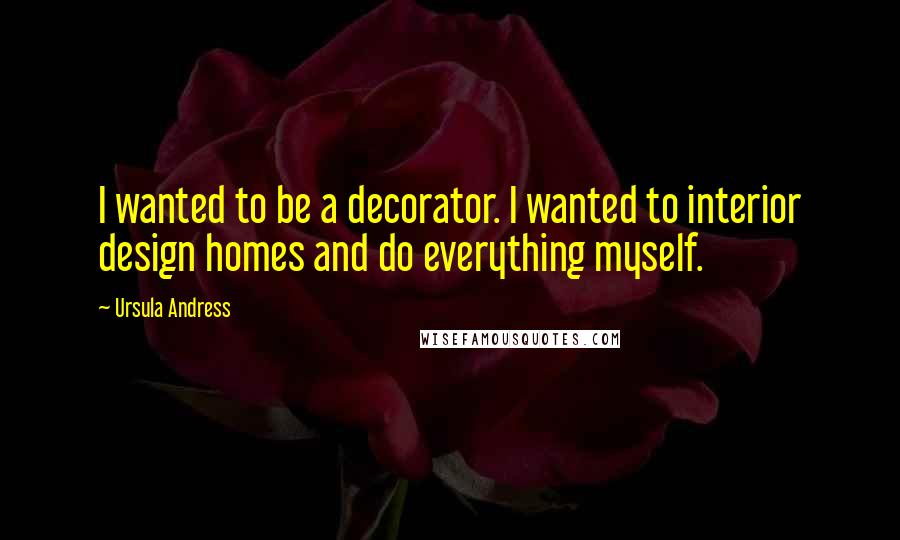 Ursula Andress Quotes: I wanted to be a decorator. I wanted to interior design homes and do everything myself.