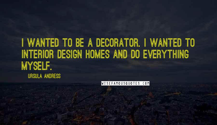 Ursula Andress Quotes: I wanted to be a decorator. I wanted to interior design homes and do everything myself.